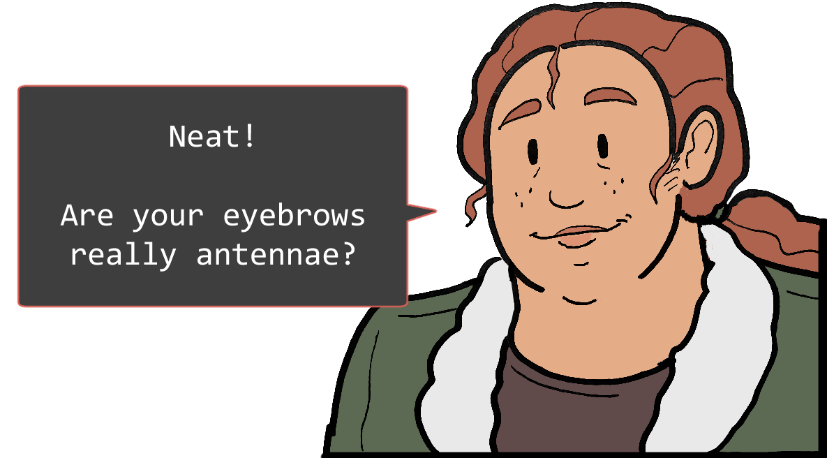 A shoulders-up illustration of Betsy. She looks relaxed. The speech bubble to her left reads: ‘Neat! Are your eyebrows really antennae?’