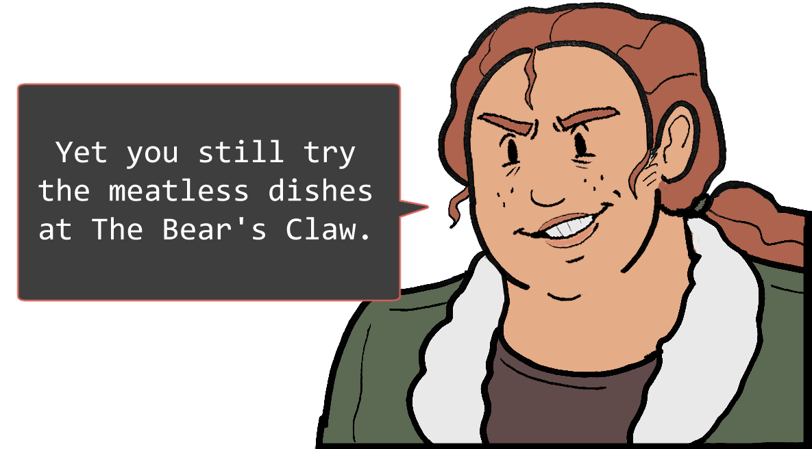 A shoulders-up illustration of Betsy. She’s grinning mischievously. The speech bubble to her left reads: ‘Yet you still try the meatless dishes at The Bear’s Claw.’