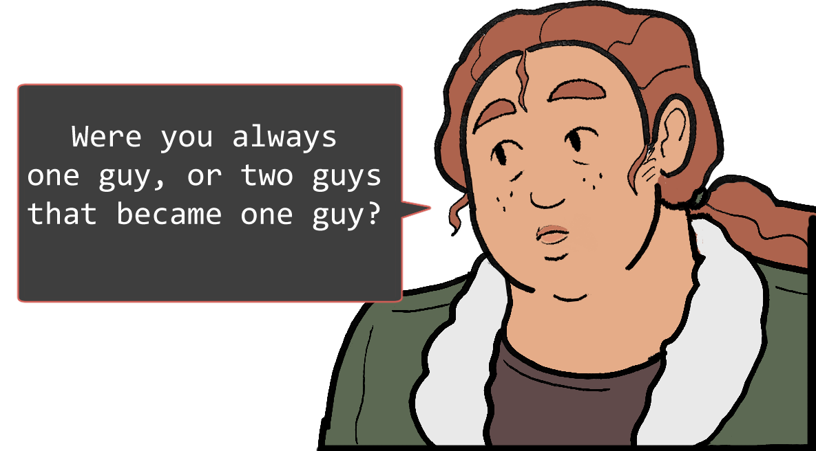A shoulders-up illustration of Betsy. She looks thoughtful. The speech bubble to her left reads: ‘Were you always one guy, or two guys that became one guy?’