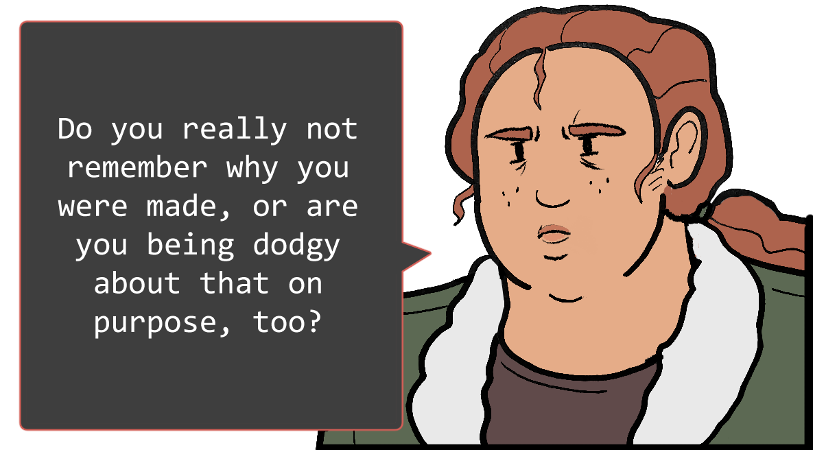 A shoulders-up illustration of Betsy. She looks sad. The speech bubble to her left reads: ‘Do you really not remember why you were made, or are you being dodgy about that on purpose, too?’